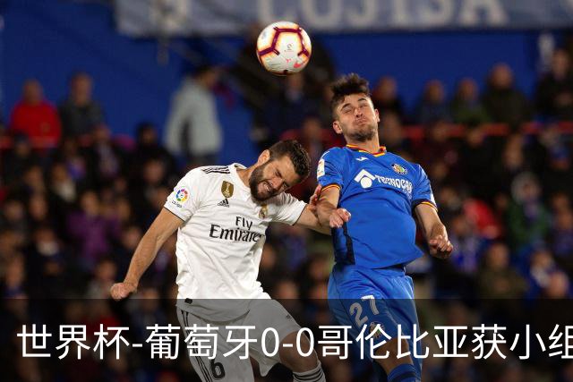 世界杯-葡萄牙0-0哥伦比亚获小组第2 将战克罗地亚