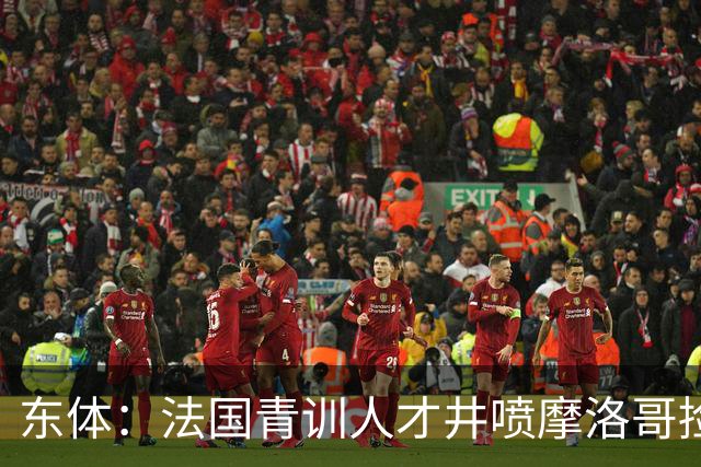 东体：法国青训人才井喷摩洛哥捡便宜，争取布阿迪时展现极大诚意
