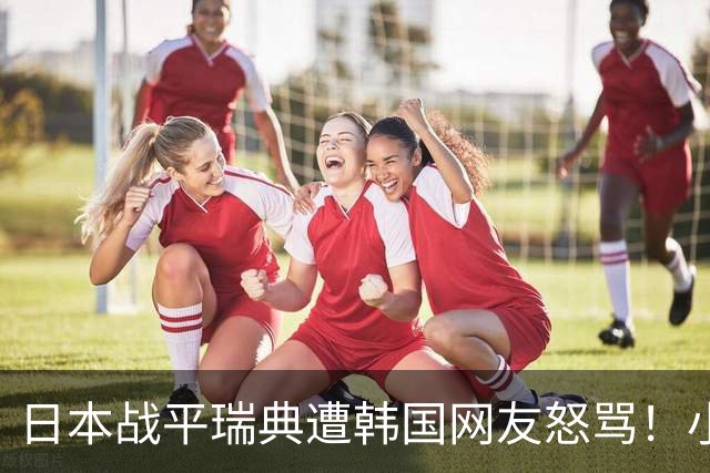 日本战平瑞典遭韩国网友怒骂！小组赛0败成亚洲首支出线球队