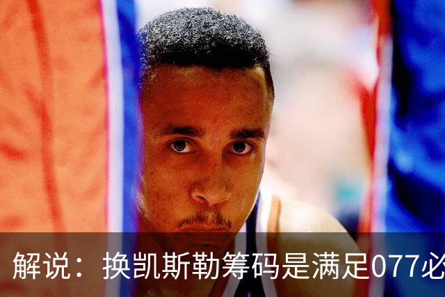 解说：换凯斯勒筹码是满足077必要代价 最大槽点是没送走烂合同
