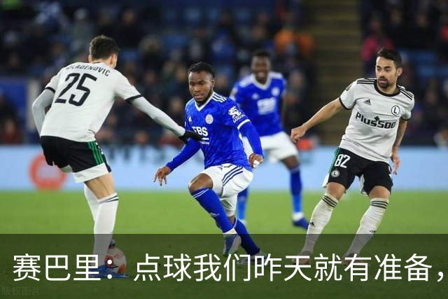 赛巴里：点球我们昨天就有准备，所以我早就知道自己要怎么踢了