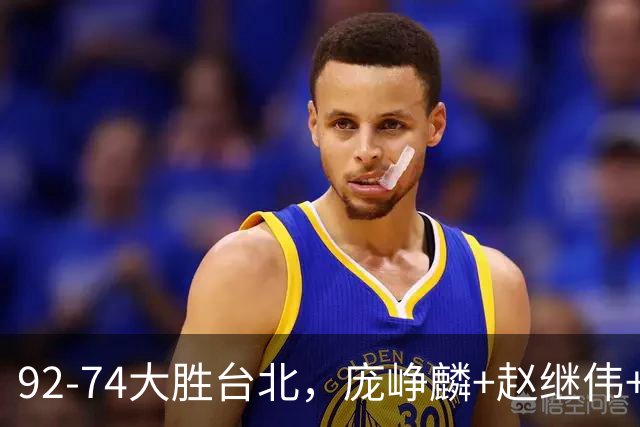92-74大胜台北，庞峥麟+赵继伟+胡金秋三核亮眼，杨瀚森仅10+5